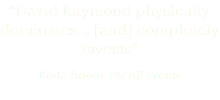 "David Raymond physically dominates... [and] completely invests" Keda Adour, For All Events 