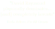 "David Raymond physically dominates... [and] completely invests" Keda Adour, For All Events 