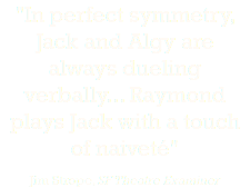 "In perfect symmetry, Jack and Algy are always dueling verbally... Raymond plays Jack with a touch of naiveté" Jim Strope, SF Theatre Examiner